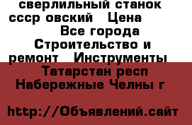 сверлильный станок. ссср-овский › Цена ­ 8 000 - Все города Строительство и ремонт » Инструменты   . Татарстан респ.,Набережные Челны г.